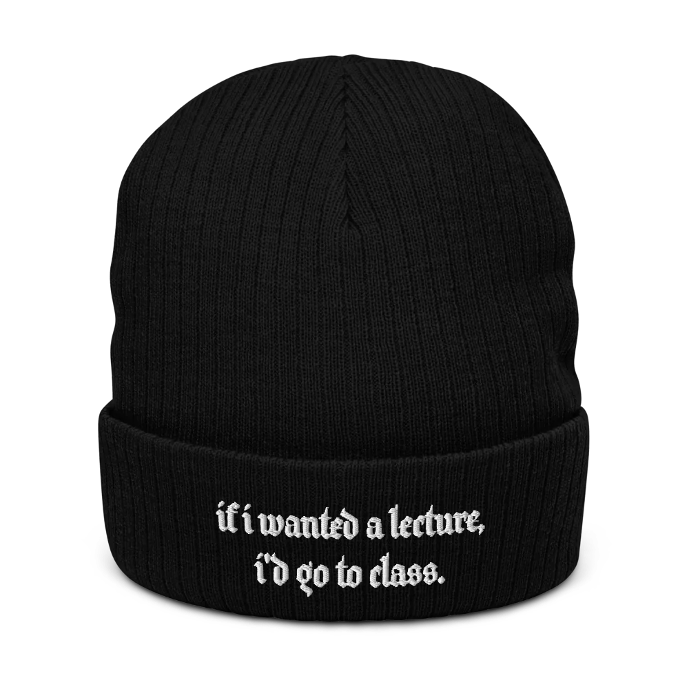 IF I WANTED A LECTURE, I'D GO TO CLASS.